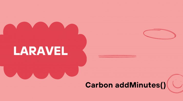 Laravel Carbon addMinutes() – Add Minutes Example